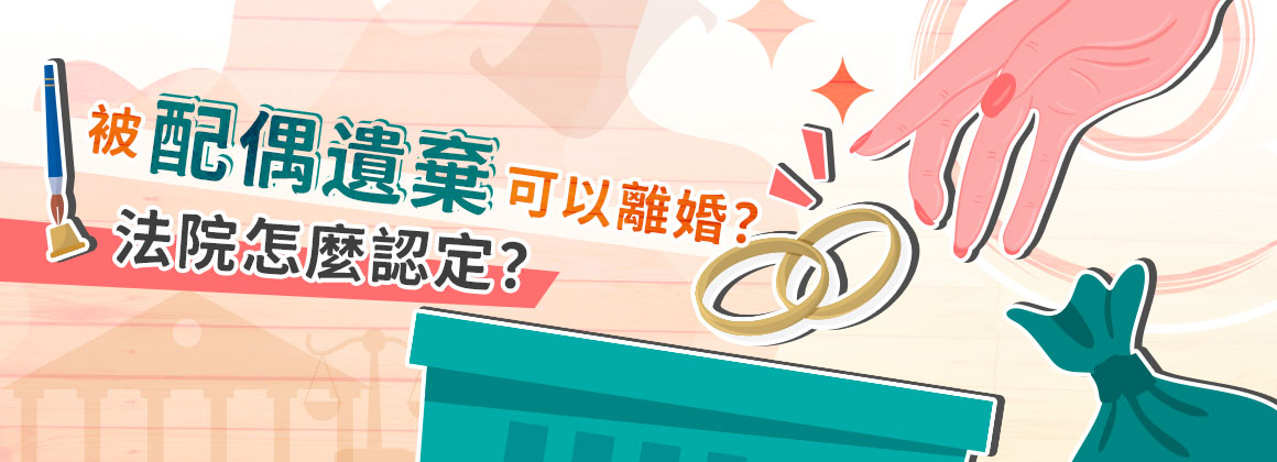 三、被配偶遺棄可以離婚?法院怎麼認定?