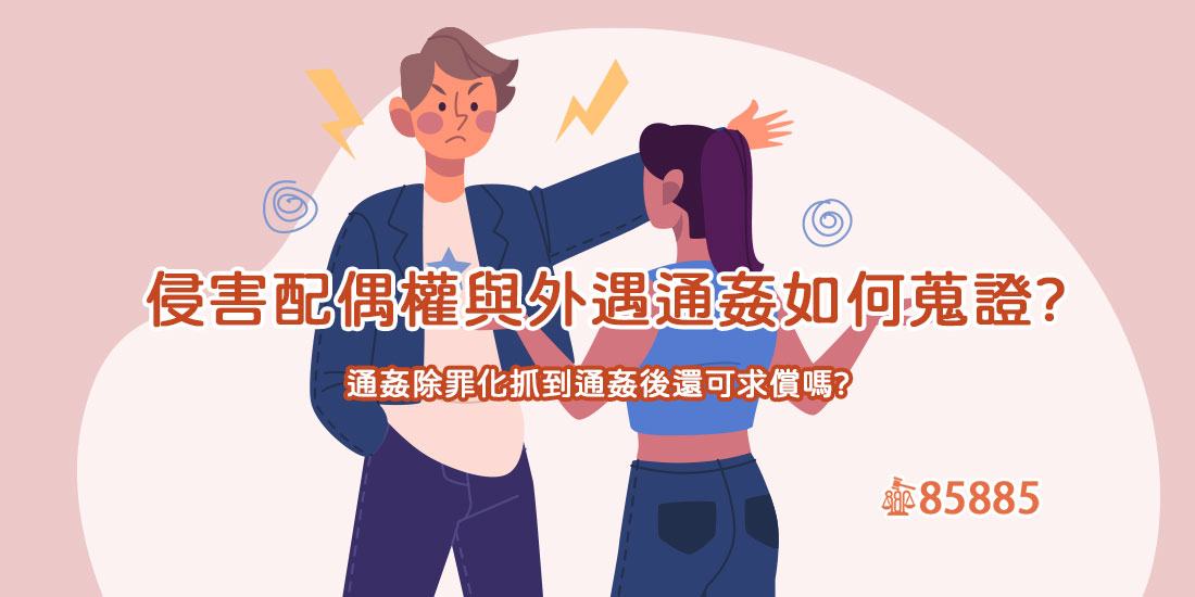 侵害配偶權與外遇通姦如何蒐證?通姦除罪化抓到通姦後還可求償嗎?