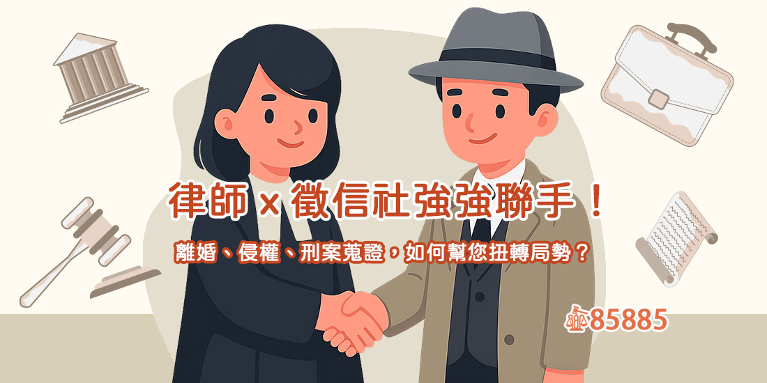 律師ｘ徵信社強強聯手！離婚、侵權、刑案蒐證，如何幫您扭轉局勢？