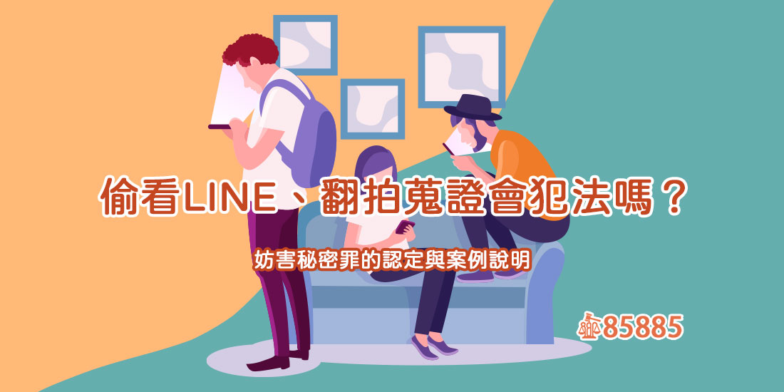 偷看LINE、翻拍蒐證會犯法嗎？妨害秘密罪的認定與案例說明