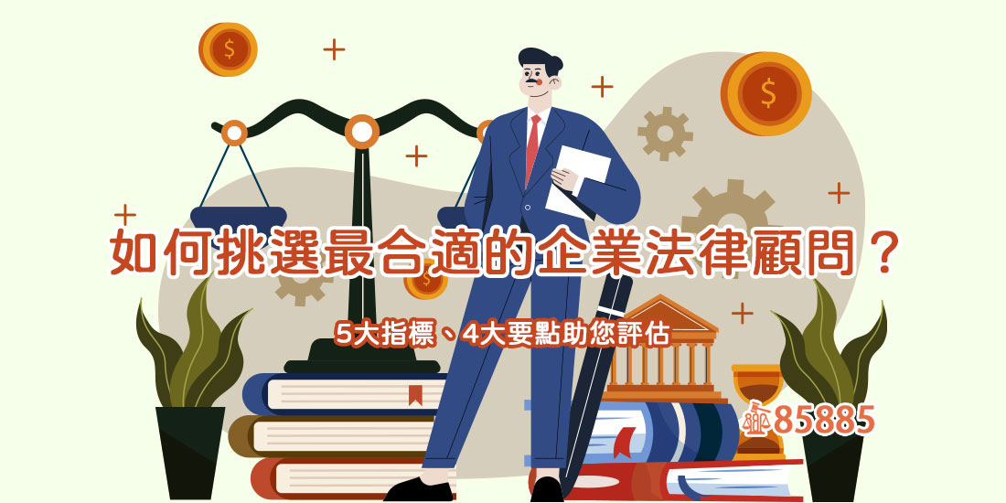 如何挑選最合適的企業法律顧問？5大指標、4大要點助您評估