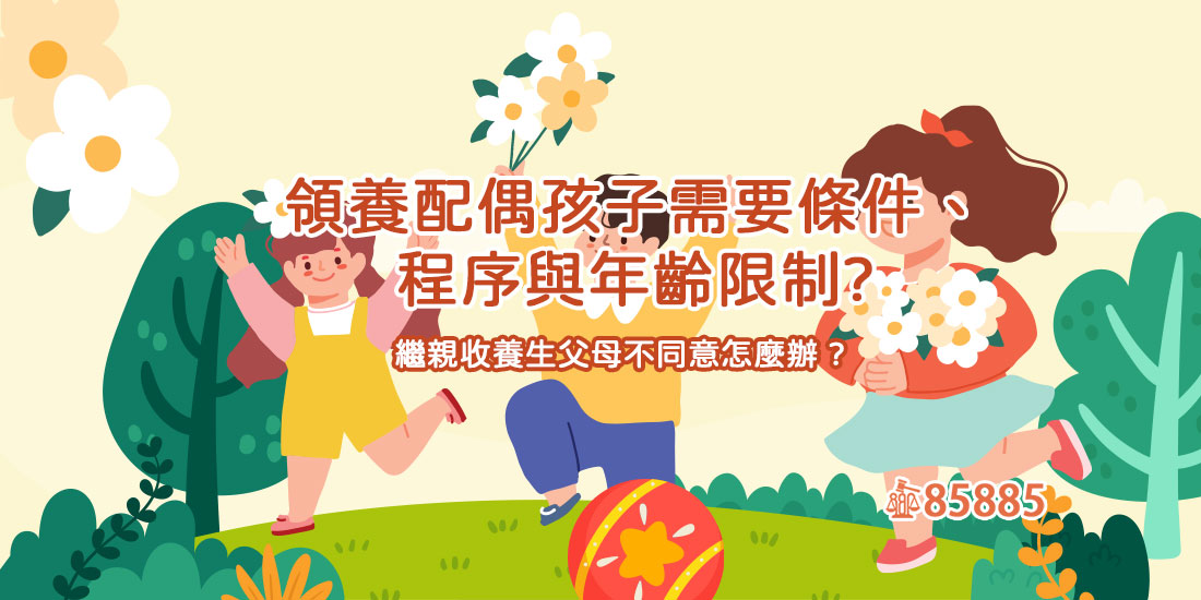 領養配偶孩子需要條件、程序與年齡限制?繼親收養生父母不同意怎麼辦?