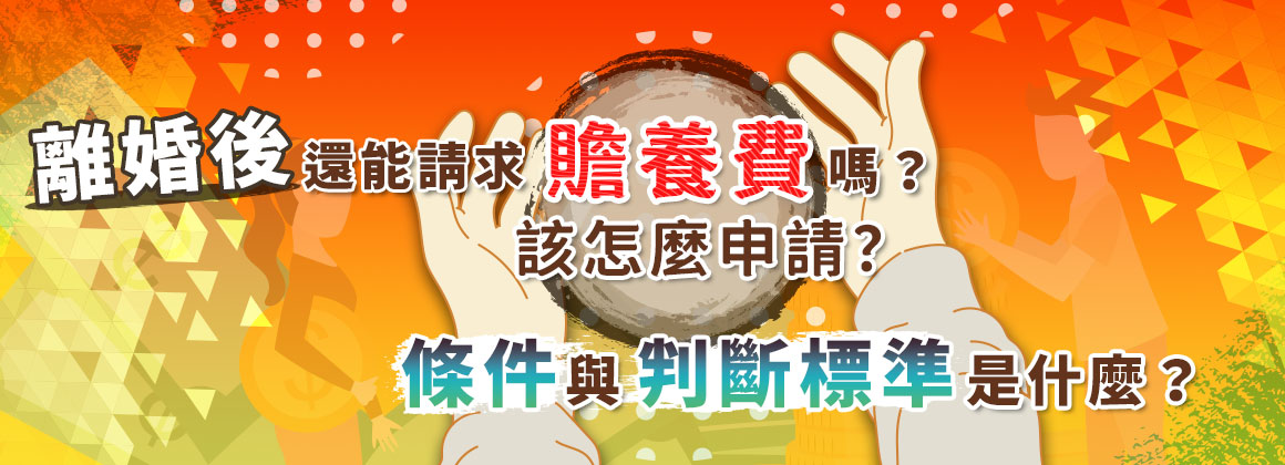 三、離婚後還能請求贍養費嗎?該怎麼申請?條件與判斷標準是什麼?